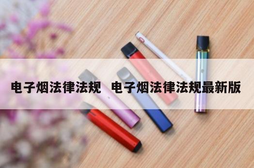 电子烟法律法规  电子烟法律法规最新版 