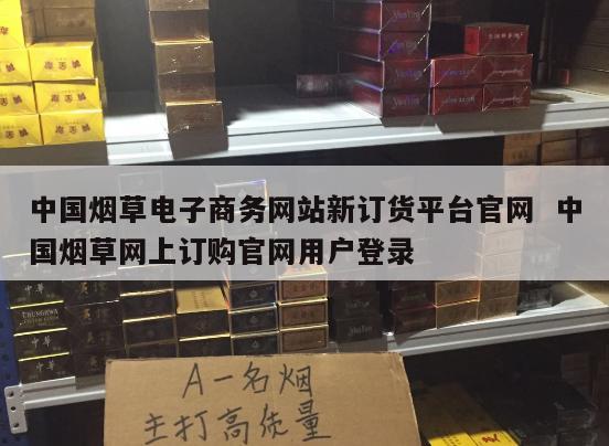 中国烟草电子商务网站新订货平台官网  中国烟草网上订购官网用户登录 