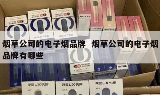 烟草公司的电子烟品牌  烟草公司的电子烟品牌有哪些 