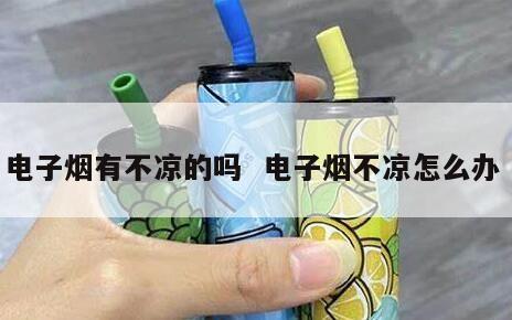 电子烟有不凉的吗  电子烟不凉怎么办 