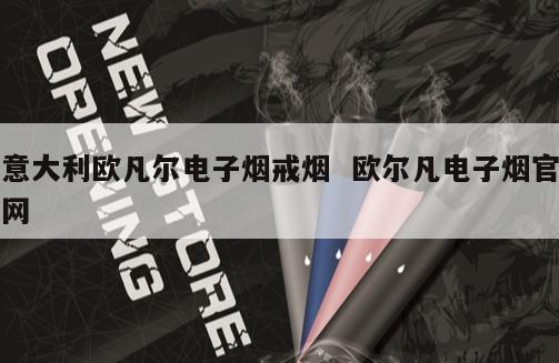 意大利欧凡尔电子烟戒烟  欧尔凡电子烟官网 