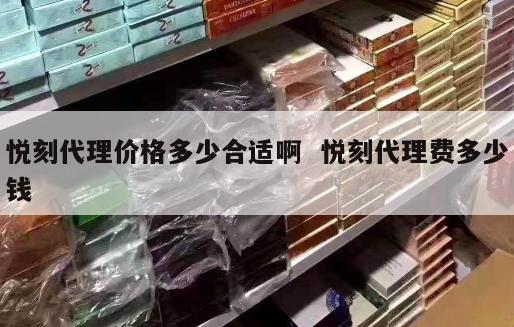 悦刻代理价格多少合适啊  悦刻代理费多少钱 