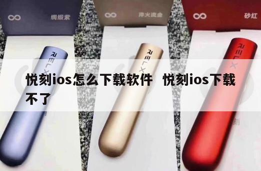 悦刻ios怎么下载软件  悦刻ios下载不了 