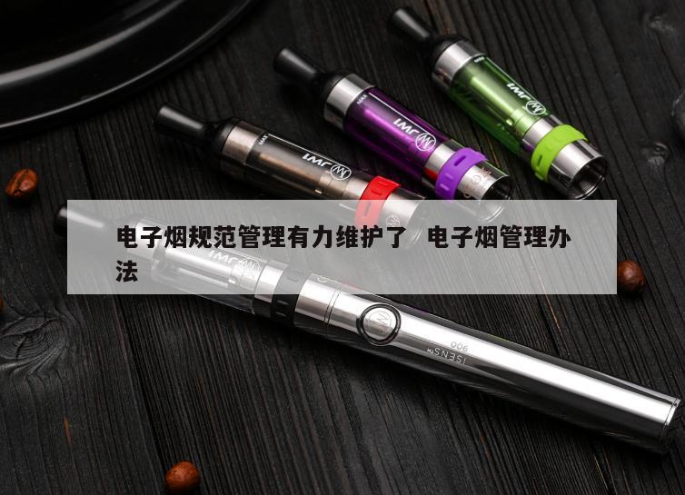 电子烟规范管理有力维护了  电子烟管理办法 