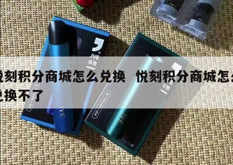 悦刻积分商城怎么兑换  悦刻积分商城怎么兑换不了 