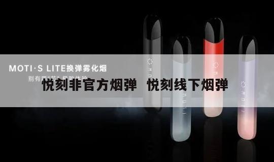 悦刻非官方烟弹  悦刻线下烟弹 