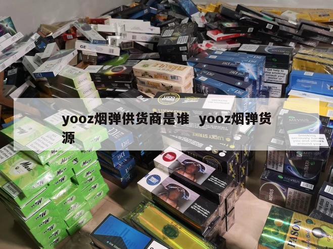 yooz烟弹供货商是谁  yooz烟弹货源 