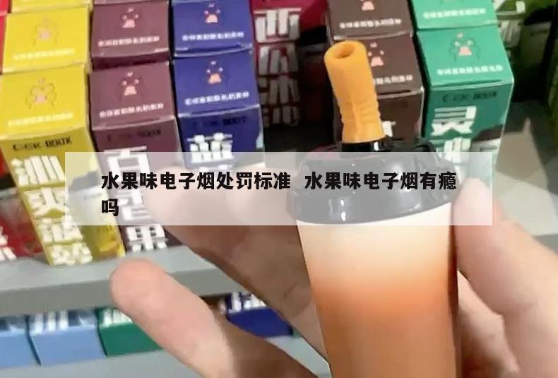 水果味电子烟处罚标准  水果味电子烟有瘾吗 