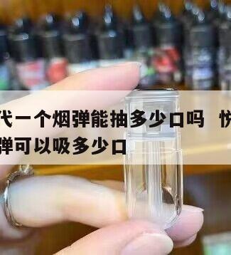 悦刻五代一个烟弹能抽多少口吗  悦刻五代一个烟弹可以吸多少口 