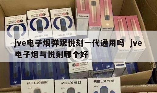 jve电子烟弹跟悦刻一代通用吗  jve电子烟与悦刻哪个好 